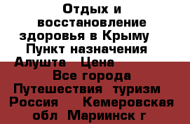Отдых и восстановление здоровья в Крыму. › Пункт назначения ­ Алушта › Цена ­ 10 000 - Все города Путешествия, туризм » Россия   . Кемеровская обл.,Мариинск г.